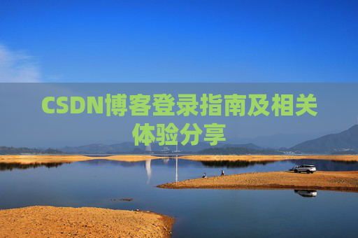 CSDN博客登录指南及相关体验分享 CSDN博客登录指南及相关体验分享