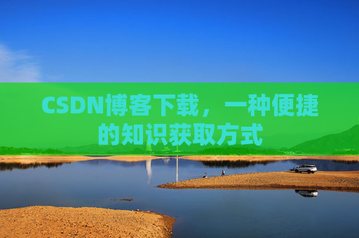 CSDN博客下载,一种便捷的知识获取方式